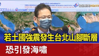 若土國強震發生台北山腳斷層 恐引發海嘯