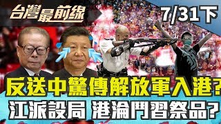 【台灣最前線】反送中驚傳解放軍入港？江派設局 港淪鬥習祭品？2019.07.31(下)