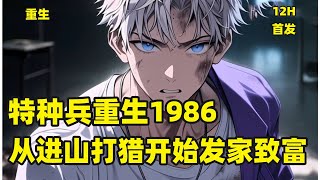 首发【特种兵重生1986，从进山打猎开始发家致富】野战营特种兵重生1986！在这个不禁枪，不禁猎的时代！别人都因大雪封山，吃糠咽土。徐墨却吃着狼肉，喝着獐子肉熬的汤！打得了熊瞎子，惊得走虎山君#重生