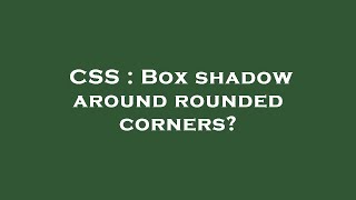 CSS : Box shadow around rounded corners?