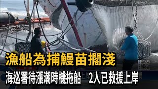 漁船為捕鰻苗擱淺　海巡署待漲潮時機拖船　2人已救援上岸－民視新聞