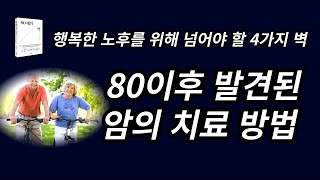 (80세의 벽) 80이후 발견된 암의 치료 방법 / 행복한 노후를 위해 넘어야 할 4가지 벽 /  노화의 벽을 넘어서다 / 치매·인지장애의 벽을 넘어서다