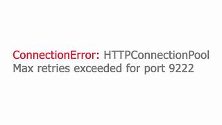 ConnectionError: HTTPConnectionPool Max retries exceeded for port 9222
