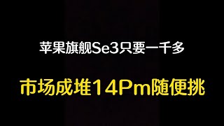 深圳华强北行情惨淡，苹果旗舰 iPhone SE3 只要1000多元，市场成堆 iPhone 14 Pro Max 随便挑