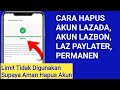 Cara Hapus Akun Lazada, LAZBON dan Lazada PAYLATER Secara Permanen