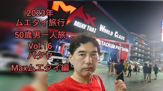 ムエタイ旅行 50歳男一人旅 Vol.16 パタヤ　MAXムエタイ編　タイ旅行