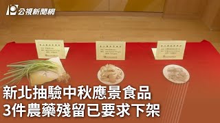 新北抽驗中秋應景食品 3件農藥殘留已要求下架｜20230919 公視中晝新聞