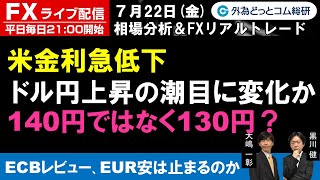 FXライブ配信/為替予想【実践リアルトレード】140円ではなく130円？ドル円上昇の潮目に変化か、ECBレビュー ユーロ安は止まるのか ドル円、豪ドル円、ユーロ円 徹底解説（2022年7月22日)