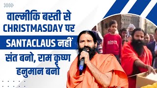 #वाल्मीकि बस्ती से #christmasday पर #santaclaus नहीं संत बनो, राम कृष्ण हनुमान बनो || Swami Ramdev