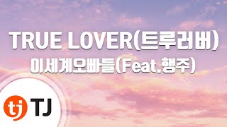 [TJ노래방] TRUE LOVER(트루러버) - 이세계오빠들(Feat.행주) / TJ Karaoke