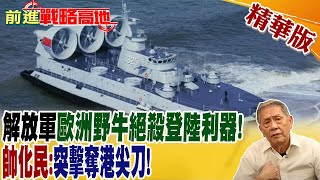 解放軍歐洲野牛絕殺登陸利器! 帥化民:突擊奪港尖刀!【前進戰略高地】精華版@全球大視野Global_Vision