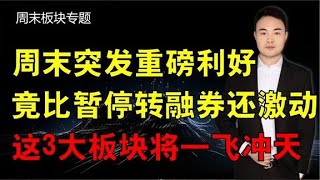 周末突发重磅利好，竟比暂停转融券还激动，这3大板块将一飞冲天