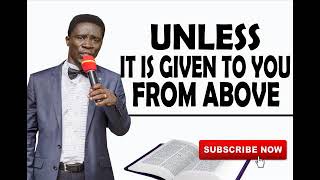 Unless it is given to your from ABOVE by Evangelist Akwasi Awuah