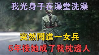 82年我光身子在澡堂洗澡，突然闖進一女兵，5年後她成了我枕邊人 #兩性情感 #情感故事 #倫理故事