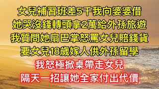 女兒補習班差5千我向婆婆借，她哭沒錢轉頭拿2萬給外孫旅遊，我質問她扇巴掌怒罵女兒賠錢貨，要女兒18歲嫁人供外孫留學，我怒極掀桌帶走女兒，隔天一招讓她全家付出代價