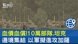 血債血償!10萬部隊.坦克邊境集結 以軍擬進攻加薩｜TVBS新聞 @internationalNewsplus