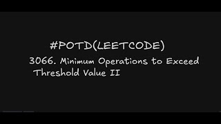 LeetCode Daily Challenge - 3066. Minimum Operations to Exceed Threshold Value II.| Easily Explained