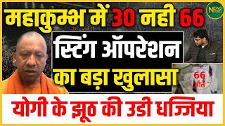 महाकुम्भ में 30 नही 66, स्टिंग ऑपरेशन का बड़ा खुलासा, योगी के झूठ की उडी धज्जिया | NewsNasha