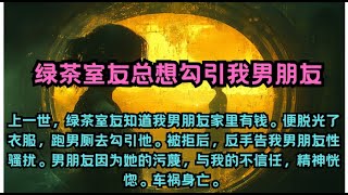 上一世，绿茶室友知道我男朋友家里有钱，去勾引他反手告我男朋友性骚扰。    男朋友因为她的污蔑，车祸身亡。再睁眼，我回到她无耻勾引男朋友的前一天。#一口气看完 #有声书 #故事 #爽文 #重生 #复仇