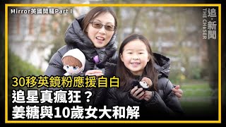 MIRROR英國騷Part I｜追星真瘋狂？ 30移英鏡粉應援自白  姜糖與10歲女大和解