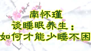 南怀瑾谈睡眠养生：如何才能少睡不困 2018.01.13