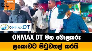 ONMAX DT මහ මොළකරු ලංකාවට පිටුවහල් කරයි | WESL NEWS