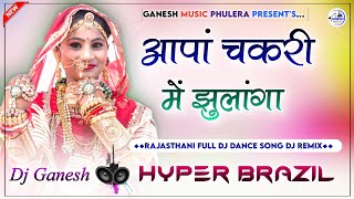 आपां चकरी में झुलांगा | Aapa Chakari Me Jhulanga Dj Remix | Rajasthani Dj Song | Hyper Brazil Mix