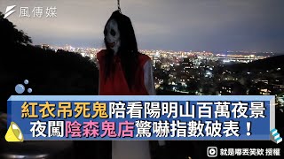 紅衣吊死鬼陪看陽明山百萬夜景 夜闖陰森鬼店驚嚇指數破表！