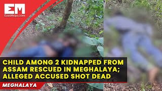 Child among 2 kidnapped from Assam rescued in Meghalaya; alleged accused shot dead