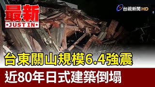 台東關山規模6.4強震 近80年日式建築倒塌【最新快訊】