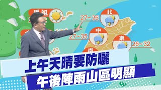 【戴立綱報氣象】上午天晴要防曬 午後陣雨山區明顯｜週日起午後陣雨增多 溪邊戲水注意 20240627