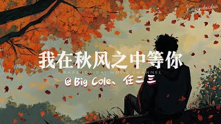 Big Cole x 任二三  - 我在秋风之中等你「花开花落 花无悔，缘来缘去 缘如水。」