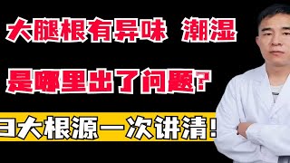 大腿根有异味，潮湿，是哪里出了问题？3大根源一次讲清！