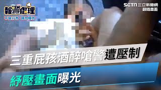 三重屁孩酒醉嗆警遭壓制　紓壓畫面曝光│政常發揮