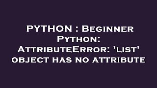 PYTHON : Beginner Python: AttributeError: 'list' object has no attribute