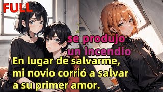 【Full】se produjo un incendio，En lugar de salvarme, mi novio corrió a salvar a su primer amor！！