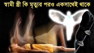 স্বামী স্ত্রী কি মৃত্যুর পরও একসাথে থাকে? স্বামী স্ত্রীর সম্পর্ক কি জন্ম জন্মের হয়?Life After Death