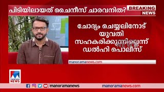 ഡല്‍ഹിയില്‍ പിടിയിലായ ചൈനീസ് യുവതി ചാരപ്രവര്‍ത്തനം നടത്തി: സൂചന | Delhi chinese Lady