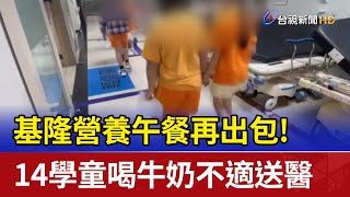 基隆營養午餐再出包! 14學童喝牛奶不適送醫