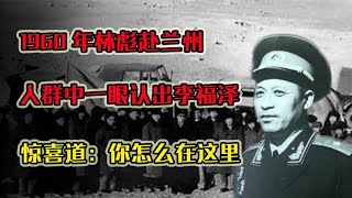 1960年林彪赴兰州，人群中一眼认出李福泽，惊喜道：你怎么在这里