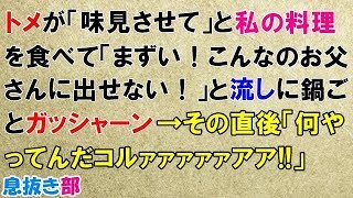 スカッとする話　トメが「味見させて」と私の料理を食べて「まずい！こんなのお父さんに出せない！」と流しに鍋ごとガッシャーン→その直後「何やってんだコルァァァァァアア!!」〖スカッと！息抜き部〗