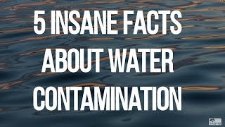 5 Insane Facts About Water Contamination