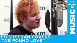 Ed Sheeran - "We Found Love" (Rihanna Cover) [LIVE @ SiriusXM]