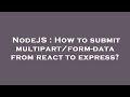 NodeJS : How to submit multipart/form-data from react to express?