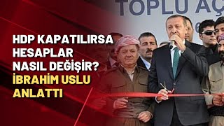 HDP kapatılırsa hesaplar nasıl değişir? İbrahim Uslu anlattı