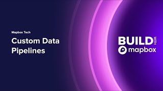 BUILD 2024 | Mapbox Tech: Custom Data Pipelines