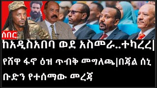 Ethiopia: ሰበር ዜና -ከአዲስአበባ ወደ አስመራ..ተካረረ|የሸዋ ፋኖ ዕዝ ጥብቅ መግለጫ|በጃል ሰኒ ቡድን የተሰማው መረጃ