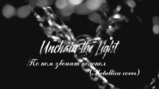 Unchain the Light- По ком звонит колокол (Metallica cover)