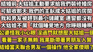 結婚前 大姑姐主動要求給我們裝修婚房可驗收那天 我們的主臥成大姑姐的房間我和男友被趕到最小儲藏室 連窗都沒有大姑姐不屑「就個睡覺的地方 你睜眼睡啊」公婆怪我小心眼 還沒過門就想壓大姑姐一頭#婚姻