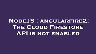 NodeJS : angularfire2: The Cloud Firestore API is not enabled